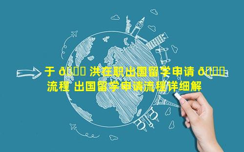 于 🐛 洪在职出国留学申请 🐋 流程 出国留学申请流程详细解答